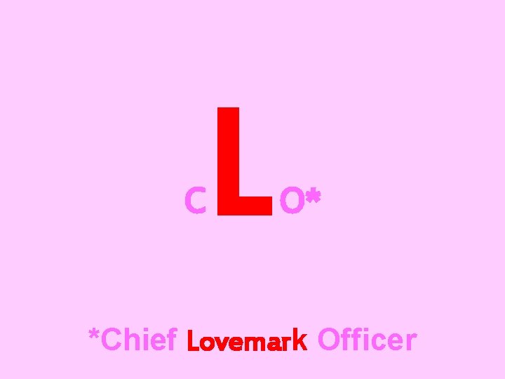 C L O* *Chief Lovemark Officer 