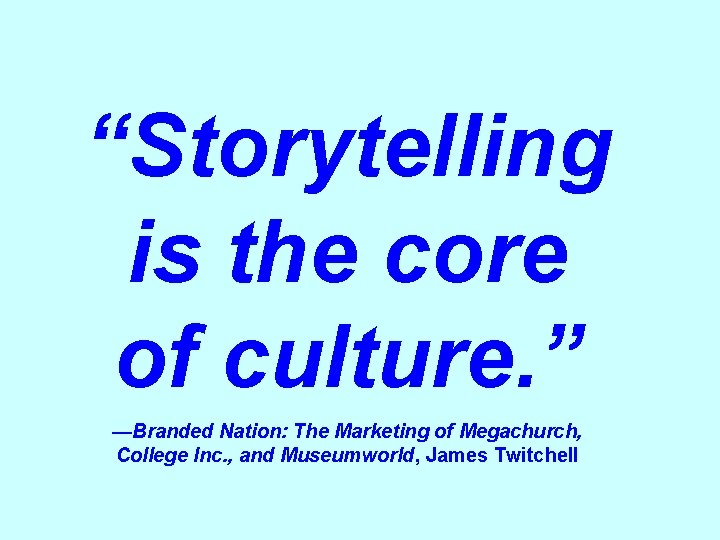 “Storytelling is the core of culture. ” —Branded Nation: The Marketing of Megachurch, College