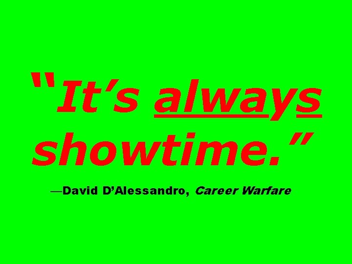 “It’s always showtime. ” —David D’Alessandro, Career Warfare 