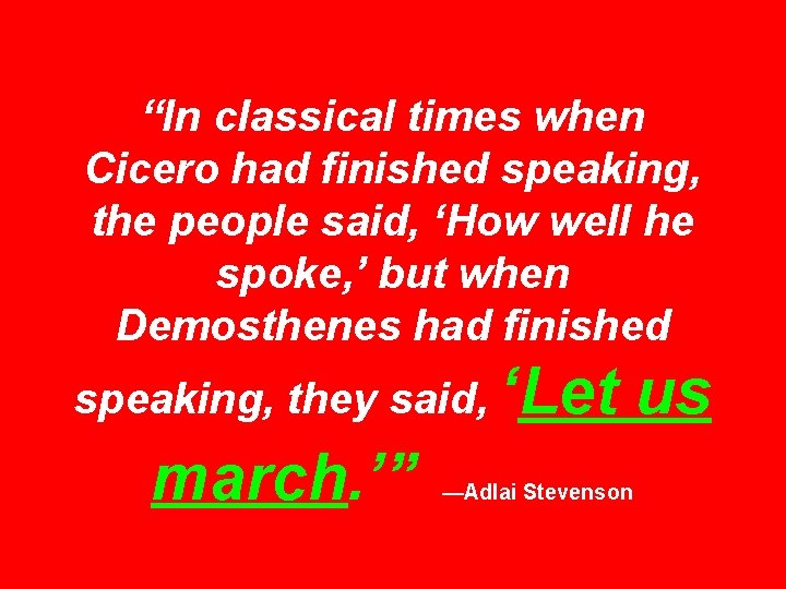 “In classical times when Cicero had finished speaking, the people said, ‘How well he