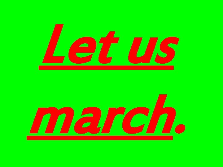 Let us march. 