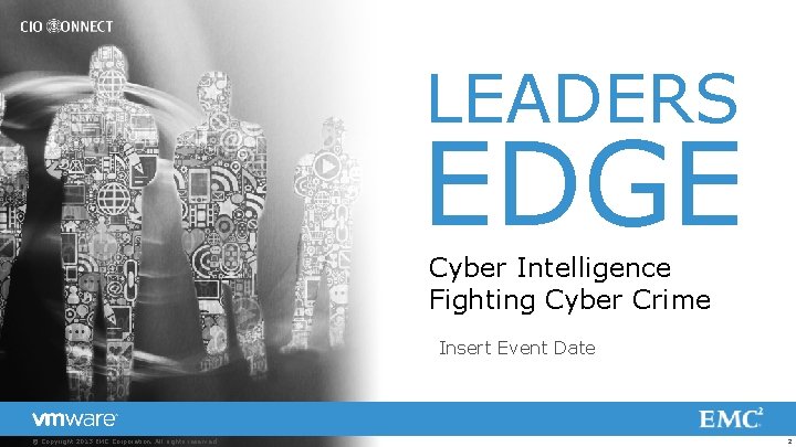 LEADERS EDGE Cyber Intelligence Fighting Cyber Crime Insert Event Date © Copyright 2013 EMC