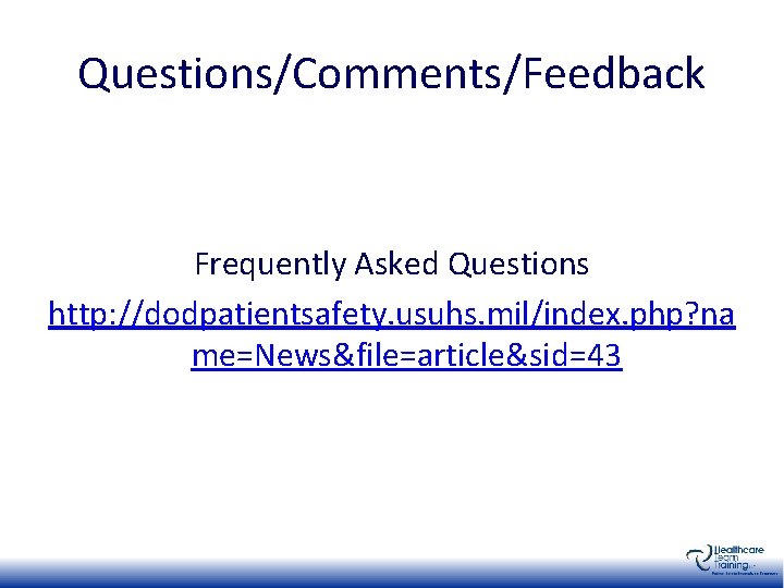 Questions/Comments/Feedback Frequently Asked Questions http: //dodpatientsafety. usuhs. mil/index. php? na me=News&file=article&sid=43 