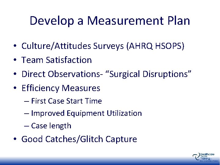 Develop a Measurement Plan • • Culture/Attitudes Surveys (AHRQ HSOPS) Team Satisfaction Direct Observations-