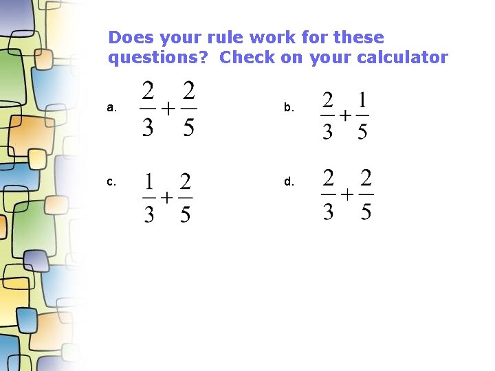 Does your rule work for these questions? Check on your calculator a. b. c.