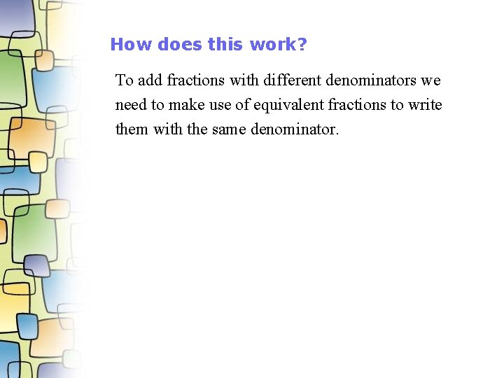 How does this work? To add fractions with different denominators we need to make
