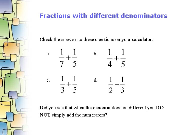 Fractions with different denominators Check the answers to these questions on your calculator: a.