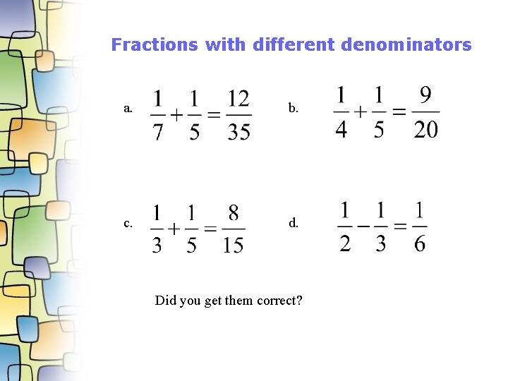 Fractions with different denominators a. b. c. d. Did you get them correct? 