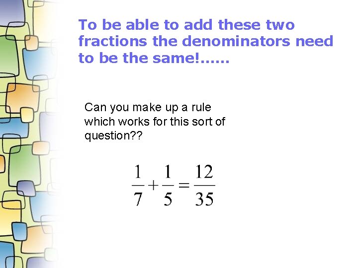 To be able to add these two fractions the denominators need to be the