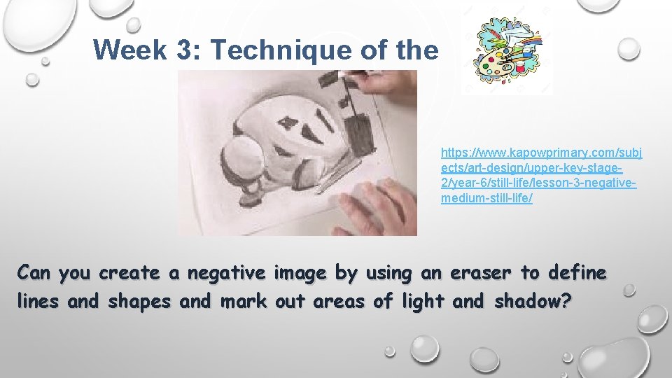 Week 3: Technique of the Week https: //www. kapowprimary. com/subj ects/art-design/upper-key-stage 2/year-6/still-life/lesson-3 -negativemedium-still-life/ Can