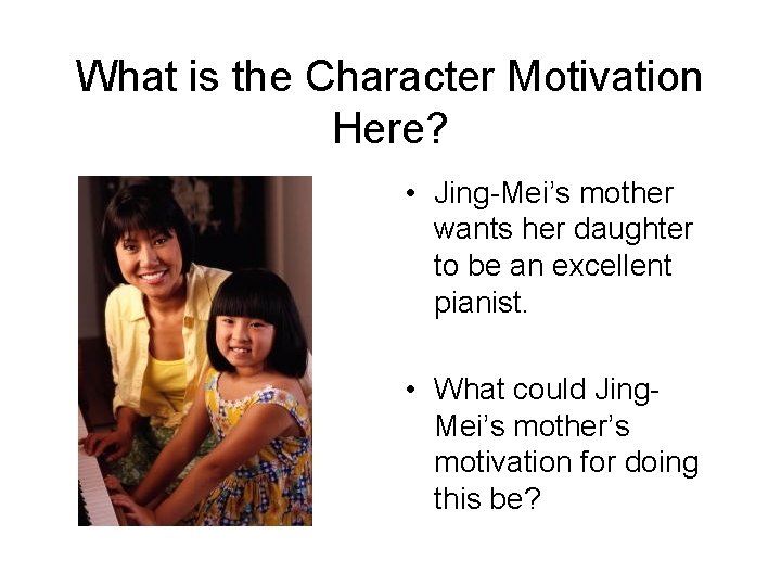 What is the Character Motivation Here? • Jing-Mei’s mother wants her daughter to be