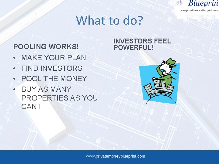 What to do? POOLING WORKS! • • MAKE YOUR PLAN FIND INVESTORS POOL THE