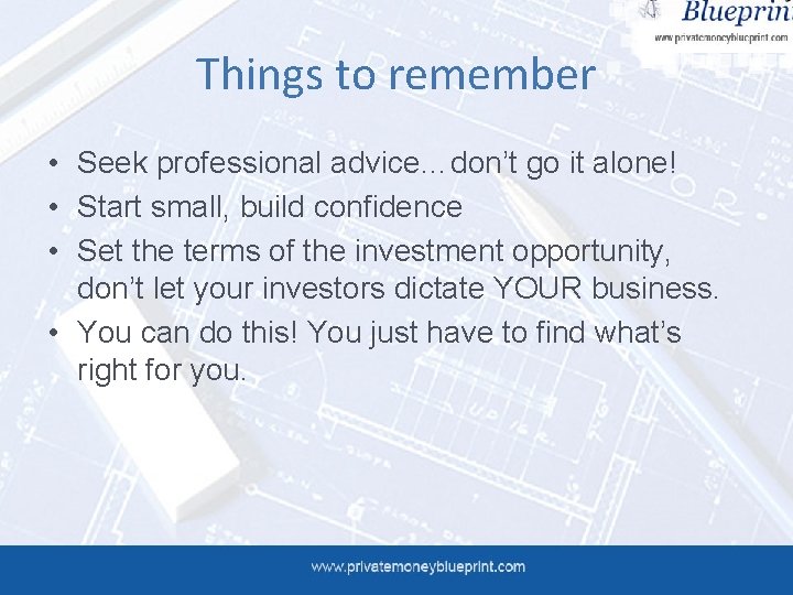 Things to remember • Seek professional advice…don’t go it alone! • Start small, build