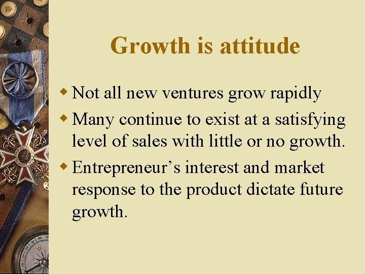 Growth is attitude w Not all new ventures grow rapidly w Many continue to