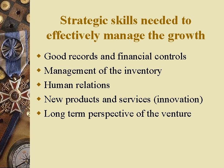 Strategic skills needed to effectively manage the growth w Good records and financial controls