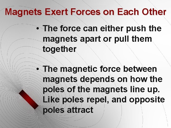 Magnets Exert Forces on Each Other • The force can either push the magnets