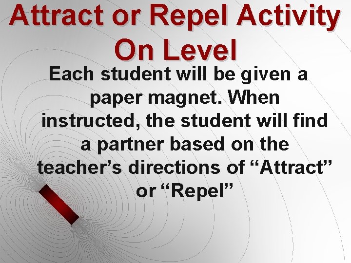 Attract or Repel Activity On Level Each student will be given a paper magnet.