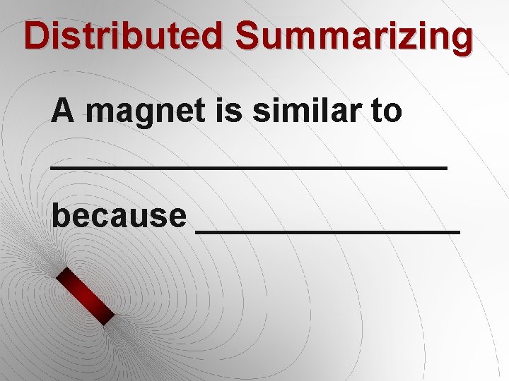 Distributed Summarizing A magnet is similar to ___________ because _______ 