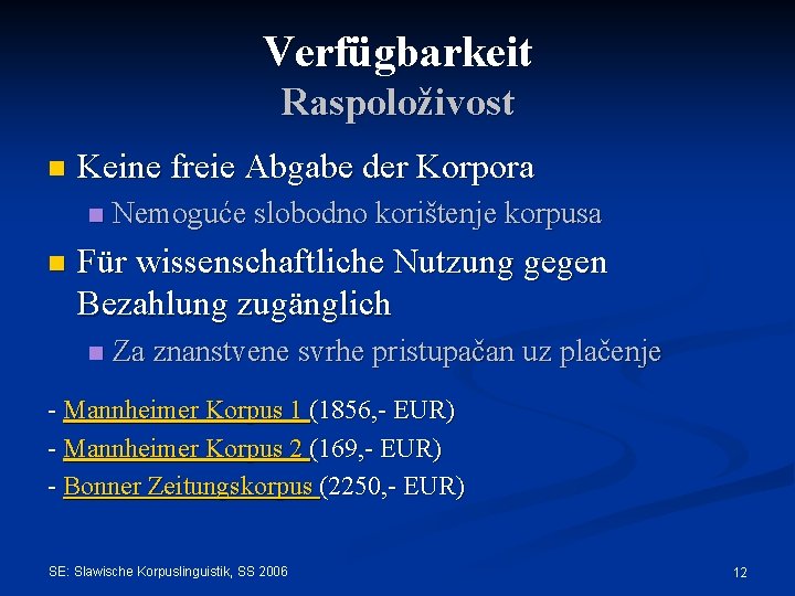 Verfügbarkeit Raspoloživost n Keine freie Abgabe der Korpora n n Nemoguće slobodno korištenje korpusa