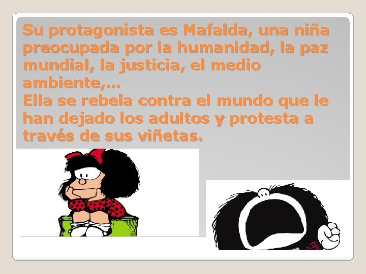 Su protagonista es Mafalda, una niña preocupada por la humanidad, la paz mundial, la