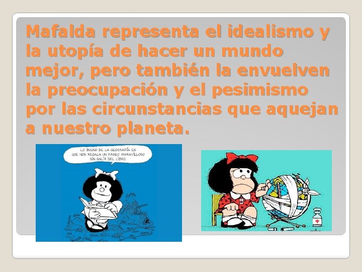 Mafalda representa el idealismo y la utopía de hacer un mundo mejor, pero también