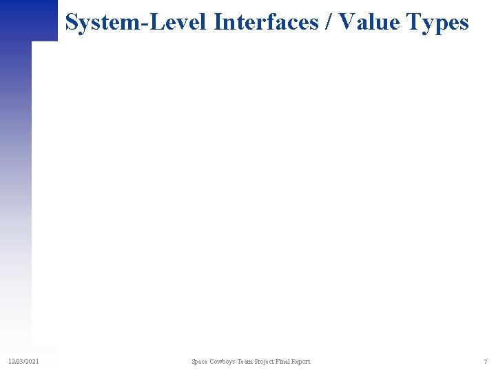 System-Level Interfaces / Value Types 12/23/2021 Space Cowboys Team Project Final Report 7 System-Level Interfaces / Value Types 12/23/2021 Space Cowboys Team Project Final Report 7