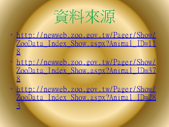 資料來源 • http: //newweb. zoo. gov. tw/Pager/Show/ Zoo. Data_Index_Show. aspx? Animal_ID=11 8 • http: