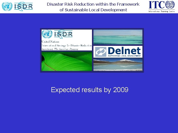Disaster Risk Reduction within the Framework of Sustainable Local Development Expected results by 2009