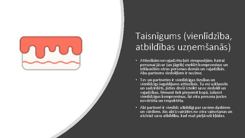 Taisnīgums (vienlīdzība, atbildības uzņemšanās) • Attiecībām nevajadzētu būt vienpusējām. Katrai personai jāvar (un jāgrib)