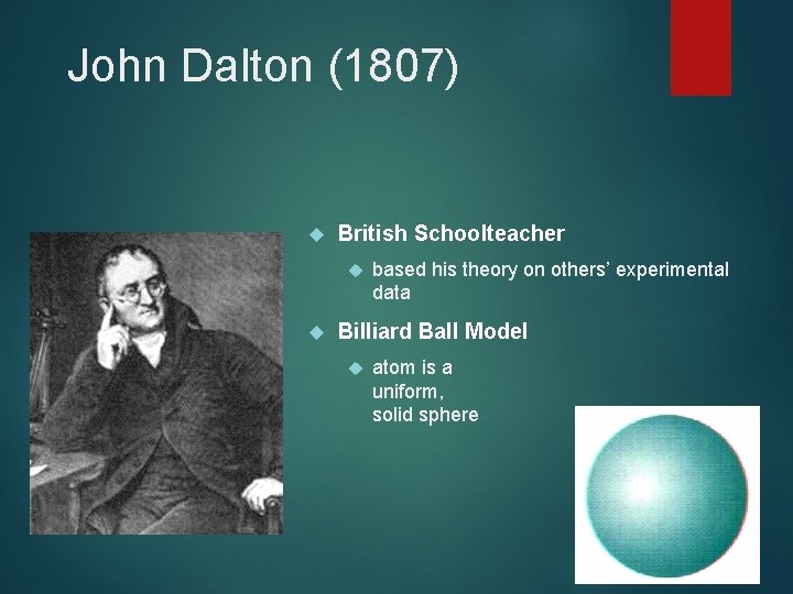 John Dalton (1807) British Schoolteacher based his theory on others’ experimental data Billiard Ball