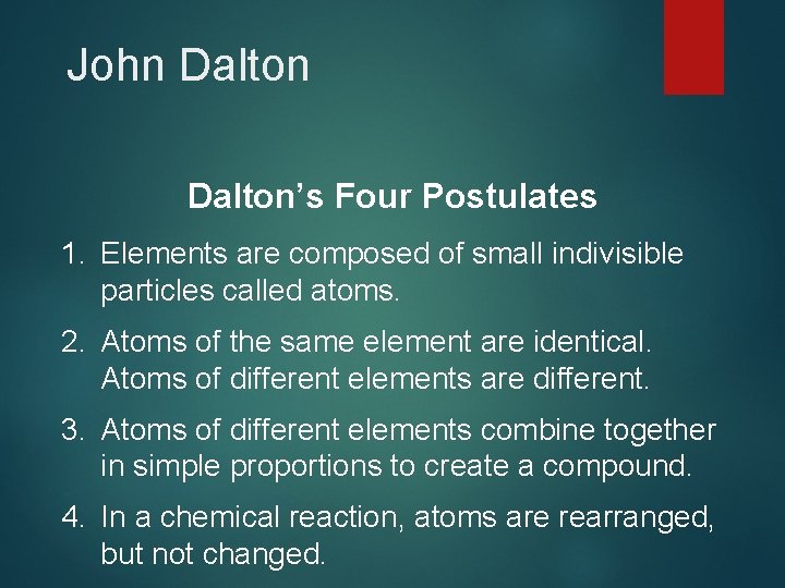 John Dalton’s Four Postulates 1. Elements are composed of small indivisible particles called atoms.