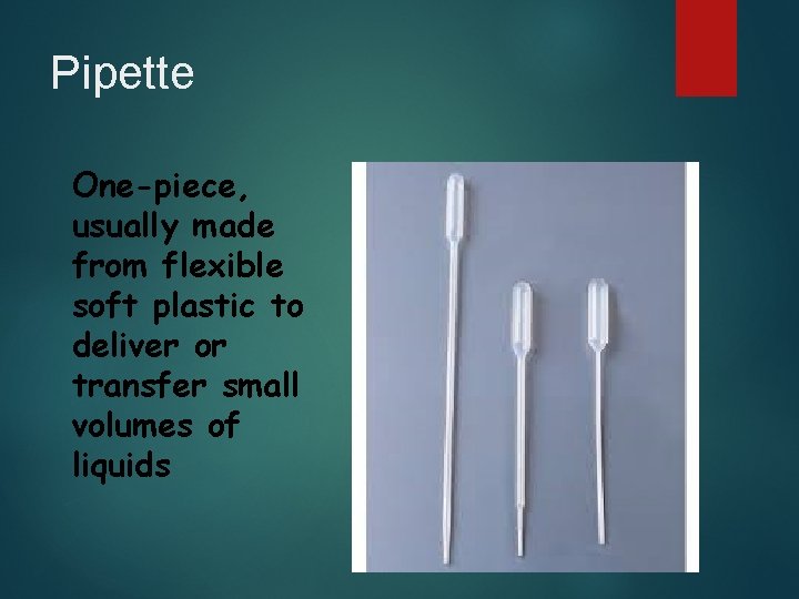 Pipette One-piece, usually made from flexible soft plastic to deliver or transfer small volumes