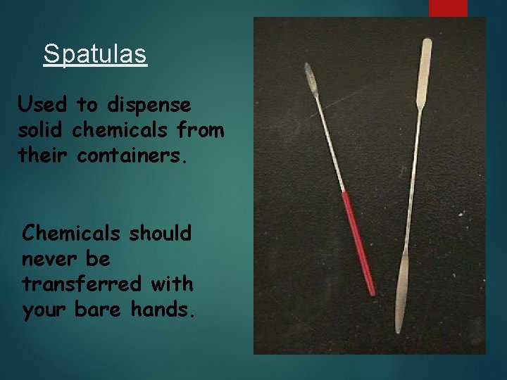 Spatulas Used to dispense solid chemicals from their containers. Chemicals should never be transferred