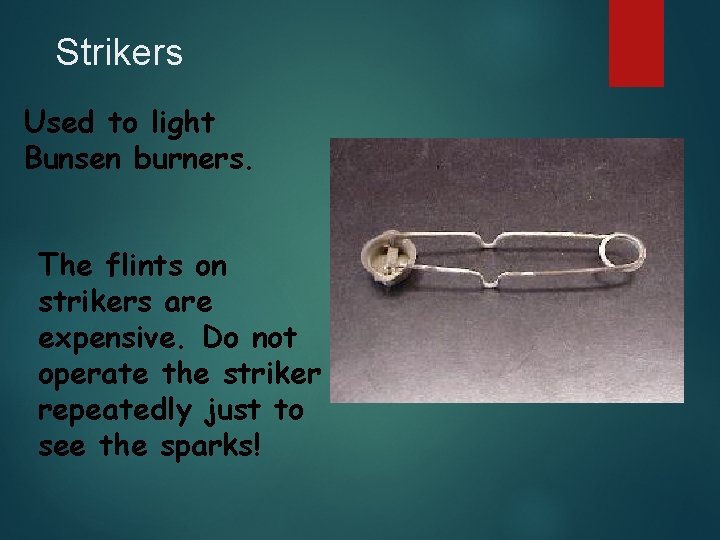 Strikers Used to light Bunsen burners. The flints on strikers are expensive. Do not