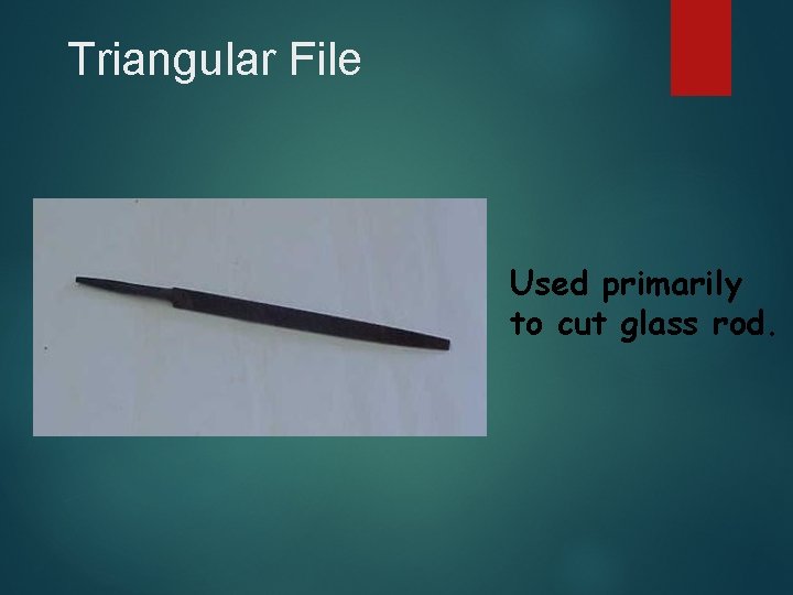 Triangular File Used primarily to cut glass rod. 