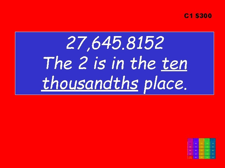 C 1 $300 27, 645. 8152 The 2 is in the ten thousandths place.