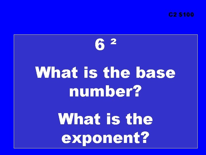 C 2 $100 6² What is the base number? What is the exponent? 