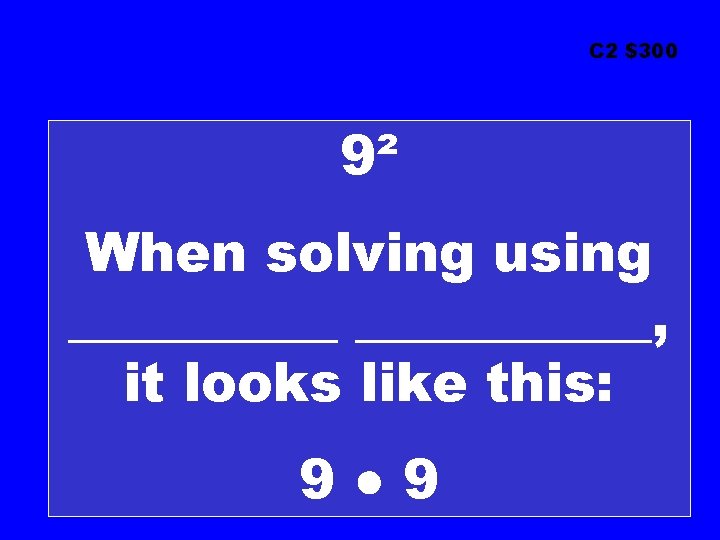 C 2 $300 9² When solving using ___________, it looks like this: 9● 9