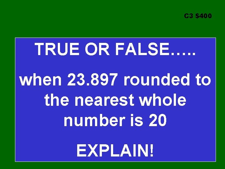 C 3 $400 TRUE OR FALSE…. . when 23. 897 rounded to the nearest