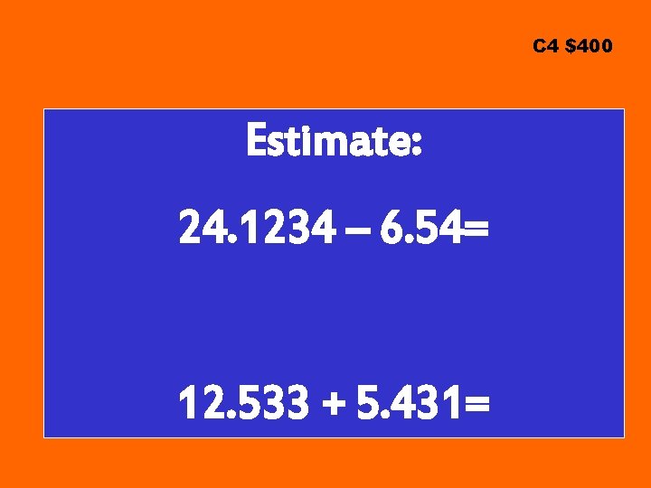 C 4 $400 Estimate: 24. 1234 – 6. 54= 12. 533 + 5. 431=