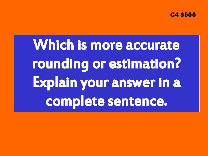 C 4 $500 Which is more accurate rounding or estimation? Explain your answer in
