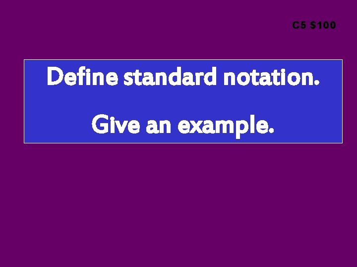 C 5 $100 Define standard notation. Give an example. 