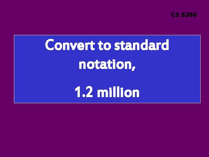 C 5 $300 Convert to standard notation, 1. 2 million 