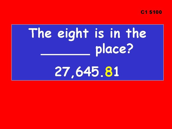 C 1 $100 The eight is in the ______ place? 27, 645. 81 