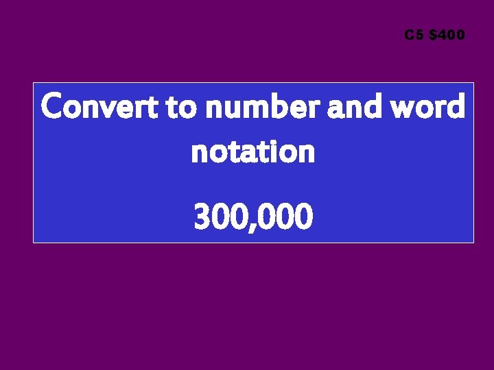 C 5 $400 Convert to number and word notation 300, 000 