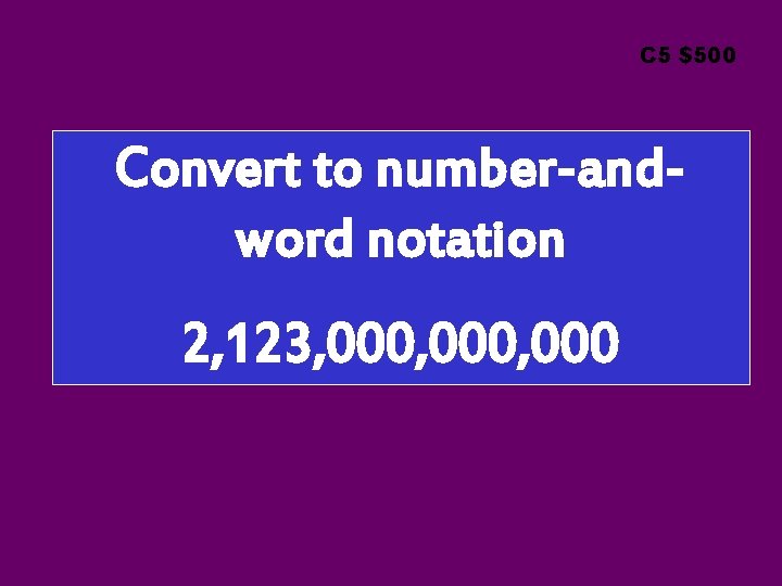 C 5 $500 Convert to number-andword notation 2, 123, 000, 000 