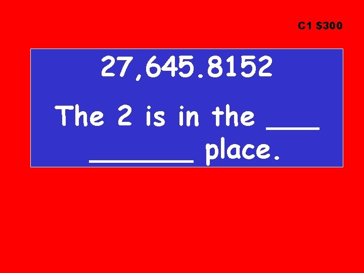 C 1 $300 27, 645. 8152 The 2 is in the ______ place. 