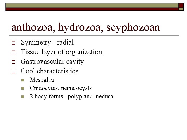 anthozoa, hydrozoa, scyphozoan o o Symmetry - radial Tissue layer of organization Gastrovascular cavity