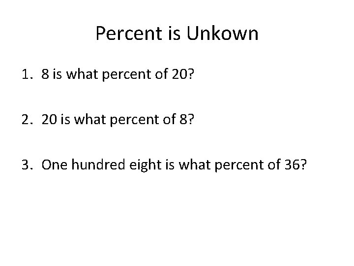 Percent is Unkown 1. 8 is what percent of 20? 2. 20 is what