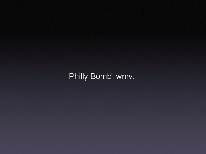 “Philly Bomb” wmv. . . 
